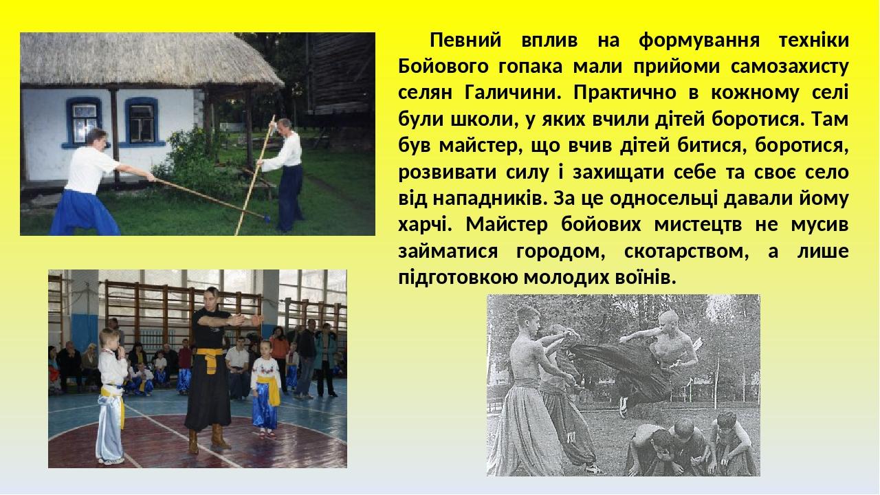Певний вплив на формування техніки Бойового гопака мали прийоми самозахисту селян Галичини. Практично в кожному селі були школи, у яких вчили дітей...