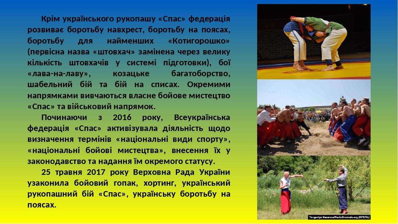 Крім українського рукопашу «Спас» федерація розвиває боротьбу навхрест, боротьбу на поясах, боротьбу для найменших «Котигорошко» (первісна назва «ш...
