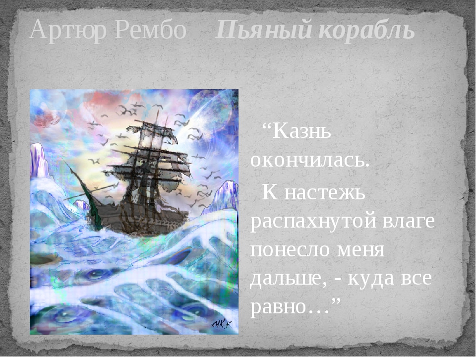 “Казнь окончилась. К настежь распахнутой влаге понесло меня дальше, - куда все равно…” Артюр Рембо Пьяный корабль