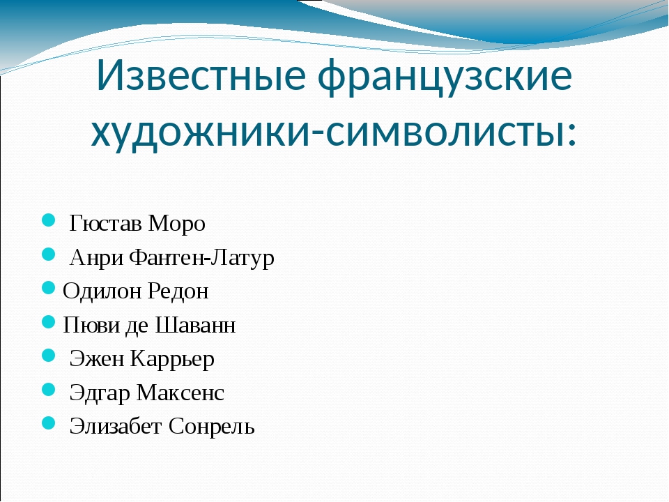 Известные французские художники-символисты:  Гюстав Моро  Анри Фантен-Латур Одилон Редон Пюви де Шаванн  Эжен Каррьер  Эдгар Максенс  Элизабет Сонрель