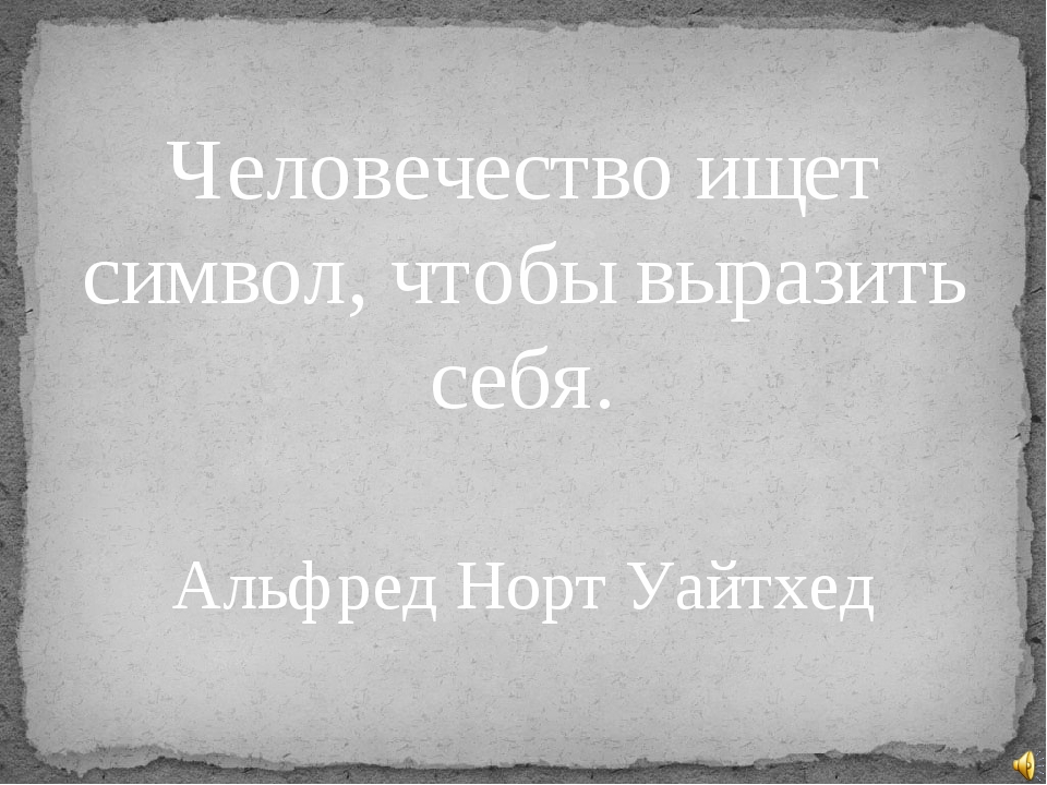 Человечество ищет символ, чтобы выразить себя. Альфред Норт Уайтхед