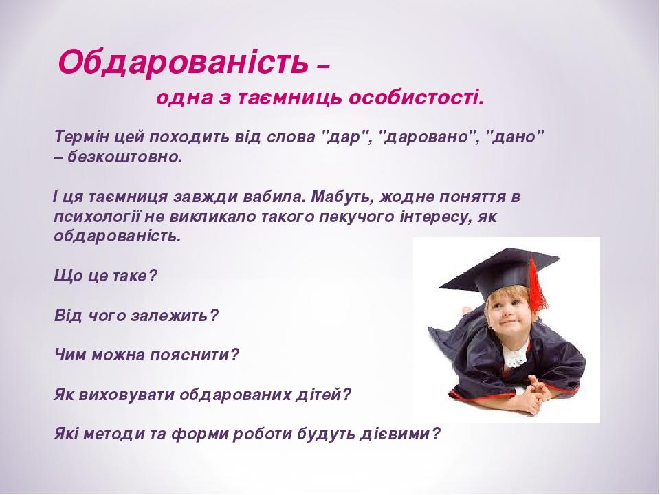 Обдарованість – одна з таємниць особистості. Термін цей походить від слова "дар", "даровано", "дано" – безкоштовно. І ця таємниця завжди вабила. Ма...