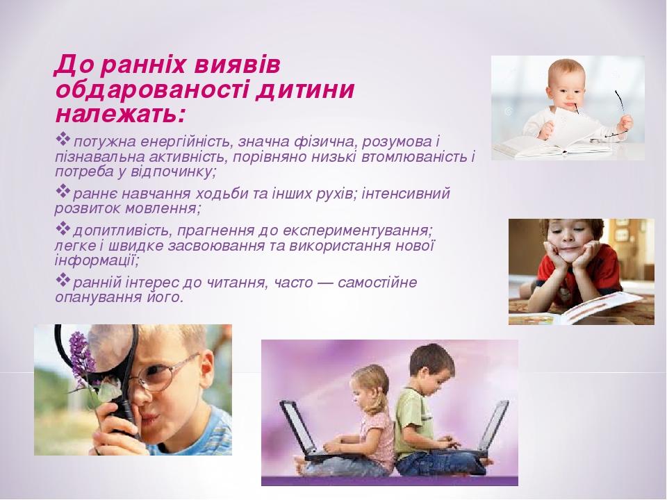 До ранніх виявів обдарованості дитини належать: потужна енергійність, значна фізична, розумова і пізнавальна активність, порівняно низькі втомлюван...