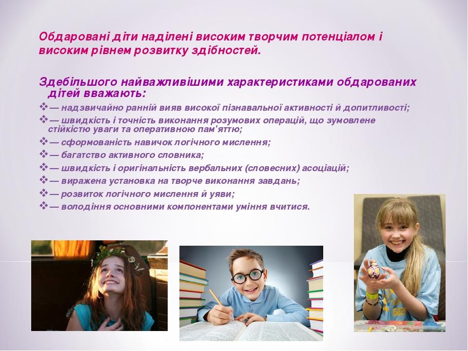Здебільшого найважливішими характеристиками обдарованих дітей вважають: — надзвичайно ранній вияв високої пізнавальної активності й допитливості; —...