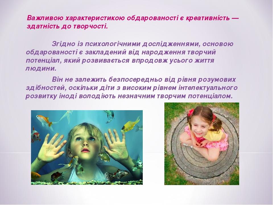 Згідно із психологічними дослідженнями, основою обдарованості є закладений від народження творчий потенціал, який розвивається впродовж усього житт...