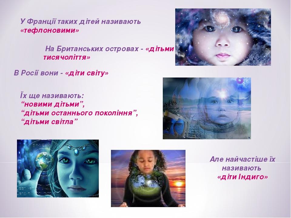 Але найчастіше їх називають «діти Індиго» Їх ще називають: “новими дітьми”, “дітьми останнього покоління”, “дітьми світла” В Росії вони - «діти сві...