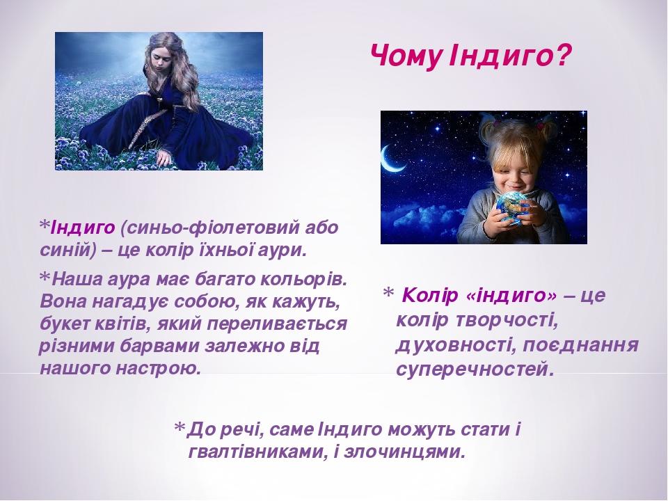 Індиго (синьо-фіолетовий або синій) – це колір їхньої аури. Наша аура має багато кольорів. Вона нагадує собою, як кажуть, букет квітів, який перели...
