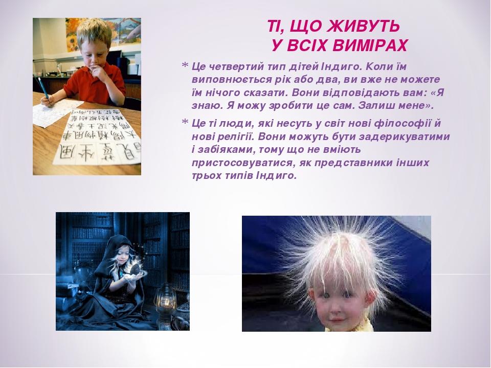 ТІ, ЩО ЖИВУТЬ У ВСІХ ВИМІРАХ Це четвертий тип дітей Індиго. Коли їм виповнюється рік або два, ви вже не можете їм нічого сказати. Вони відповідають...
