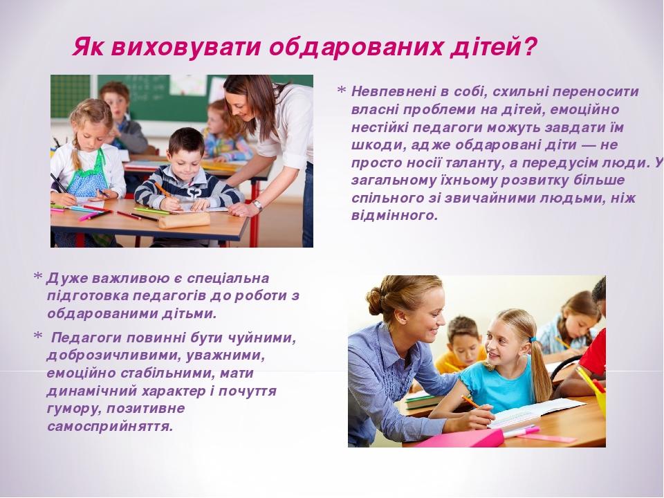 Невпевнені в собі, схильні переносити власні проблеми на дітей, емоційно нестійкі педагоги можуть завдати їм шкоди, адже обдаровані діти — не прост...