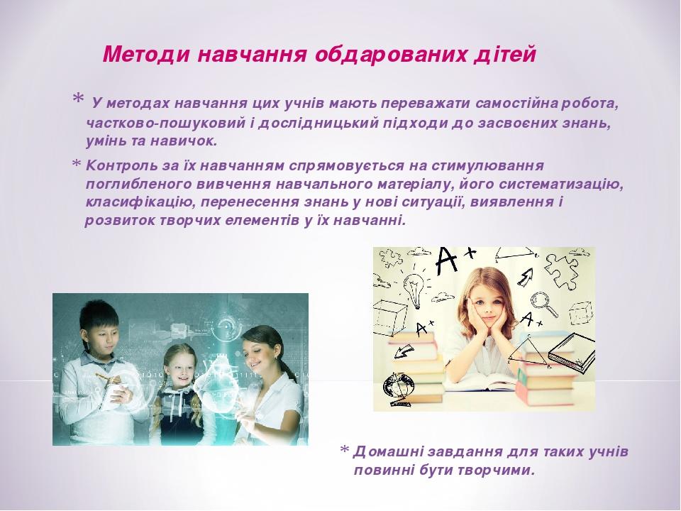 У методах навчання цих учнів мають переважати самостійна робота, частково-пошуковий і дослідницький підходи до засвоєних знань, умінь та навичок. К...