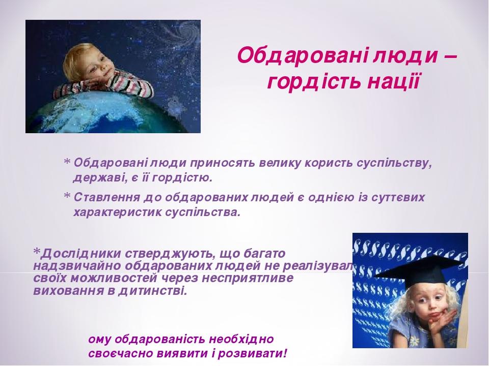 Обдаровані люди приносять велику користь суспільству, державі, є її гордістю. Ставлення до обдарованих людей є однією із суттєвих характеристик сус...