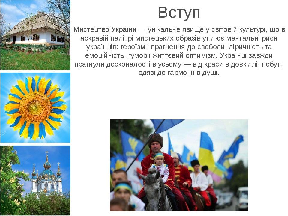 Вступ Мистецтво України — унікальне явище у світовій культурі, що в яскравій палітрі мистецьких образів утілює ментальні риси українців: героїзм і ...