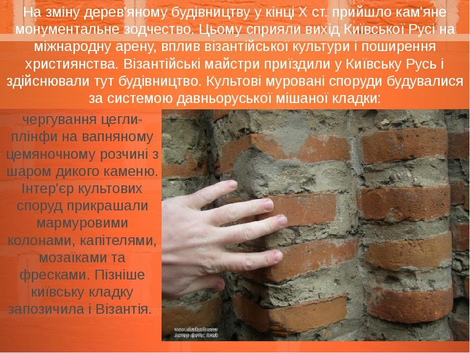На зміну дерев'яному будівництву у кінці X ст. прийшло кам'яне монументальне зодчество. Цьому сприяли вихід Київської Русі на міжнародну арену, впл...