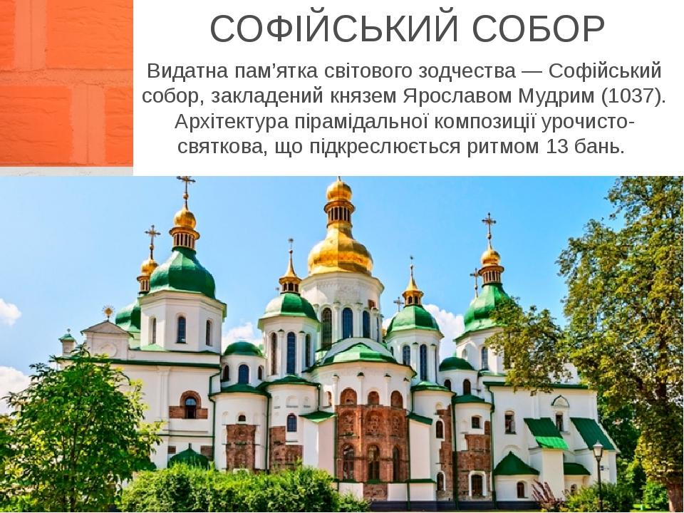СОФІЙСЬКИЙ СОБОР Видатна пам’ятка світового зодчества — Софійський собор, закладений князем Ярославом Мудрим (1037). Архітектура пірамідальної комп...