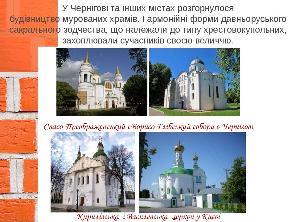 У Чернігові та інших містах розгорнулося будівництво мурованих храмів. Гармонійні форми давньоруського сакрального зодчества, що належали до типу х...