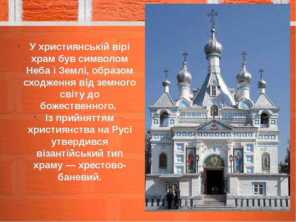 У християнській вірі храм був символом Неба і Землі, образом сходження від земного світу до божественного. Із прийняттям християнства на Русі утвер...