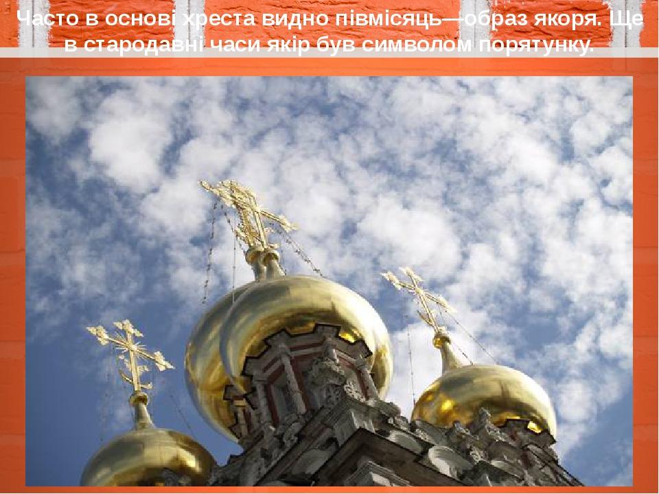 Часто в основі хреста видно півмісяць—образ якоря. Ще в стародавні часи якір був символом порятунку.