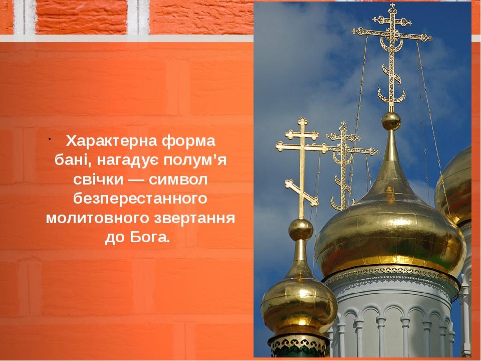 Характерна форма бані, нагадує полум’я свічки — символ безперестанного молитовного звертання до Бога.