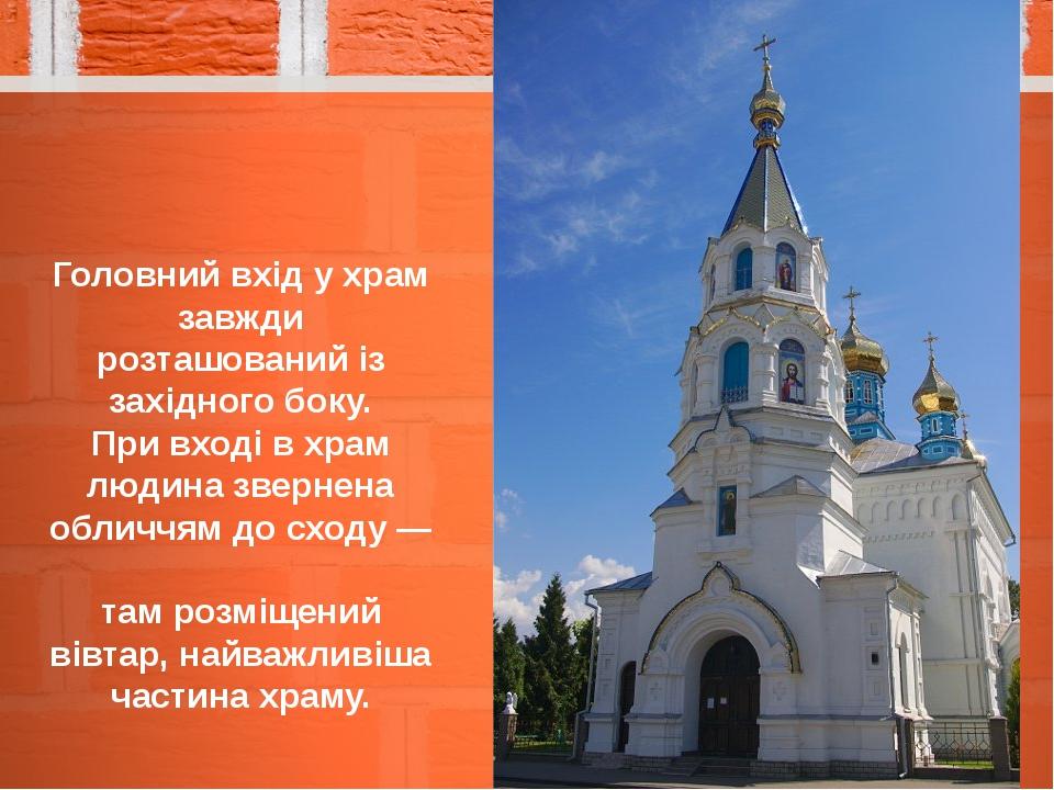 Головний вхід у храм завжди розташований із західного боку. При вході в храм людина звернена обличчям до сходу — там розміщений вівтар, найважливіш...