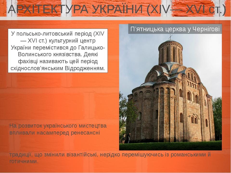 АРХІТЕКТУРА УКРАЇНИ (ХІV— ХVІ ст.) У польсько-литовський період (ХІV— ХVІ ст.) культурний центр України перемістився до Галицько-Волинського князів...