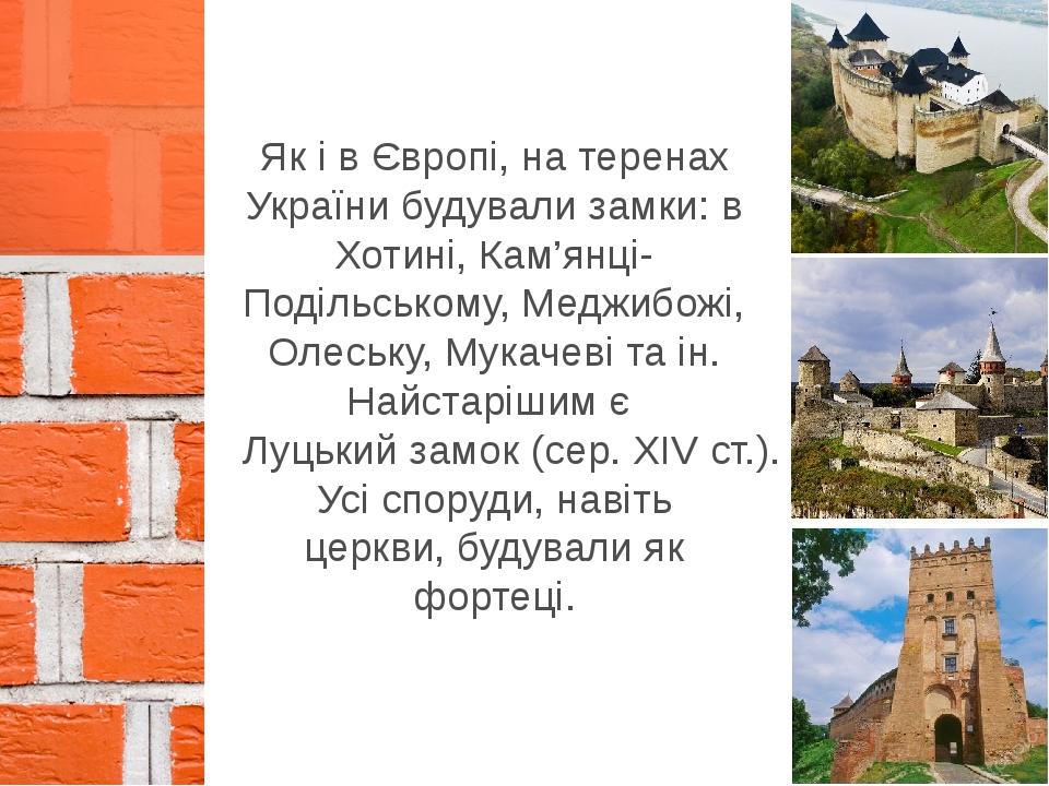 Як і в Європі, на теренах України будували замки: в Хотині, Кам’янці-Подільському, Меджибожі, Олеську, Мукачеві та ін. Найстарішим є Луцький замок ...