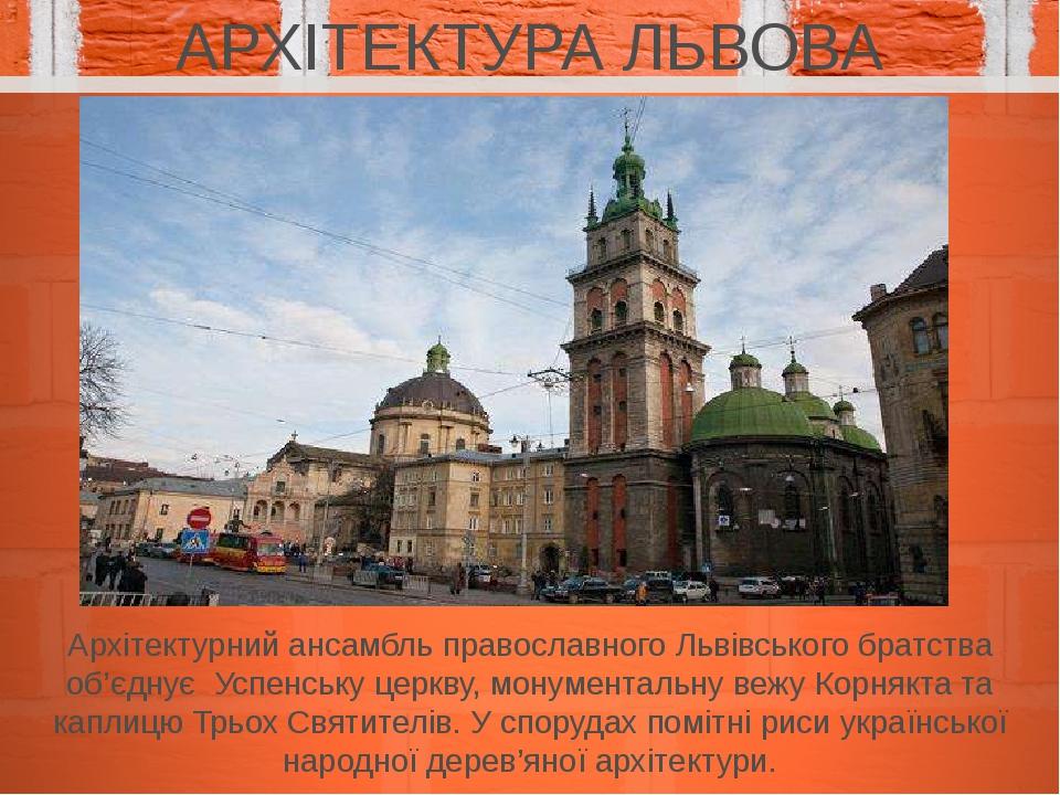 АРХІТЕКТУРА ЛЬВОВА Архітектурний ансамбль православного Львівського братства об’єднує Успенську церкву, монументальну вежу Корнякта та каплицю Трьо...