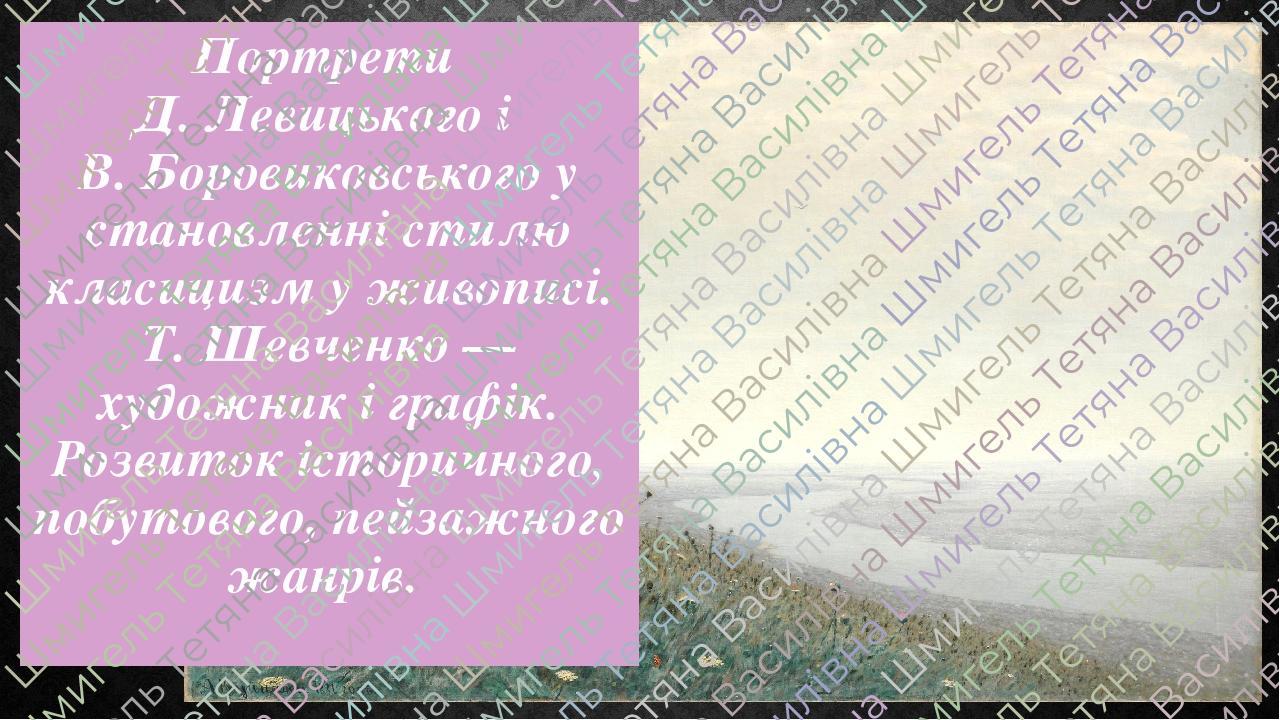 Портрети Д. Левицького і В. Боровиковського у становленні стилю класицизм у живописі. Т. Шевченко — художник і графік. Розвиток історичного, побуто...