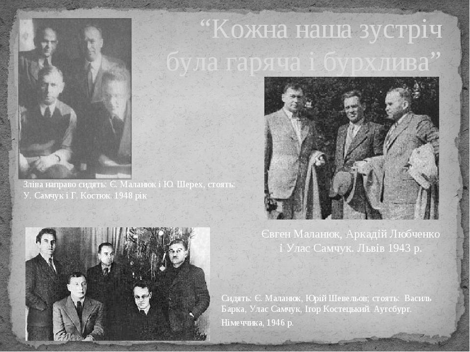 “Кожна наша зустріч була гаряча і бурхлива” Євген Маланюк, Аркадій Любченко і Улас Самчук. Львів 1943 р. Зліва направо сидять: Є. Маланюк і Ю. Шере...