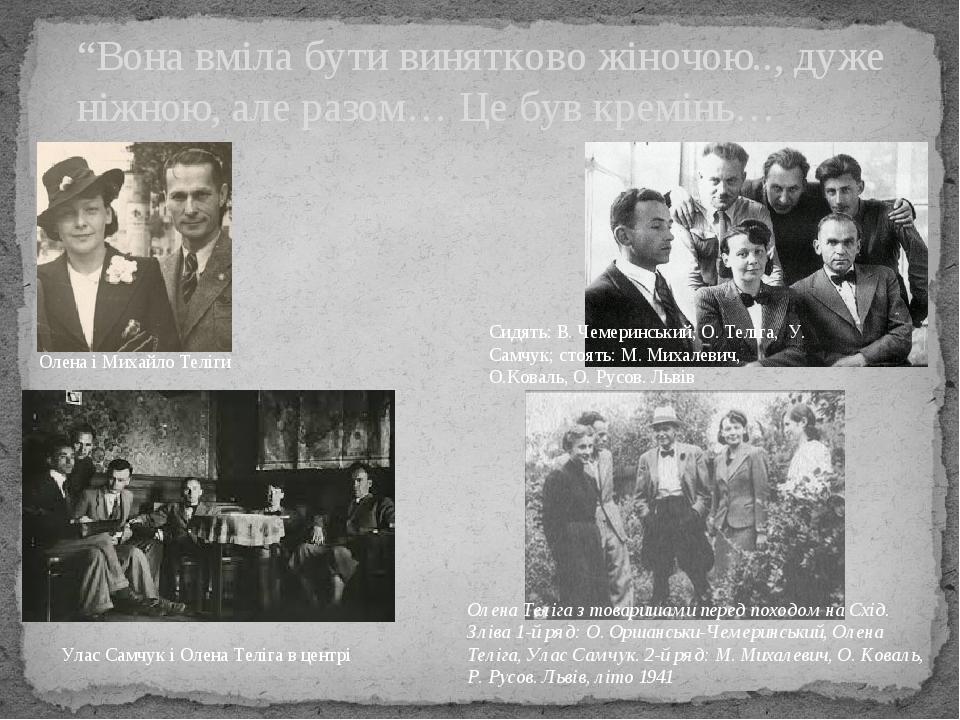 “Вона вміла бути винятково жіночою.., дуже ніжною, але разом… Це був кремінь… Олена і Михайло Теліги Улас Самчук і Олена Теліга в центрі Сидять: В....