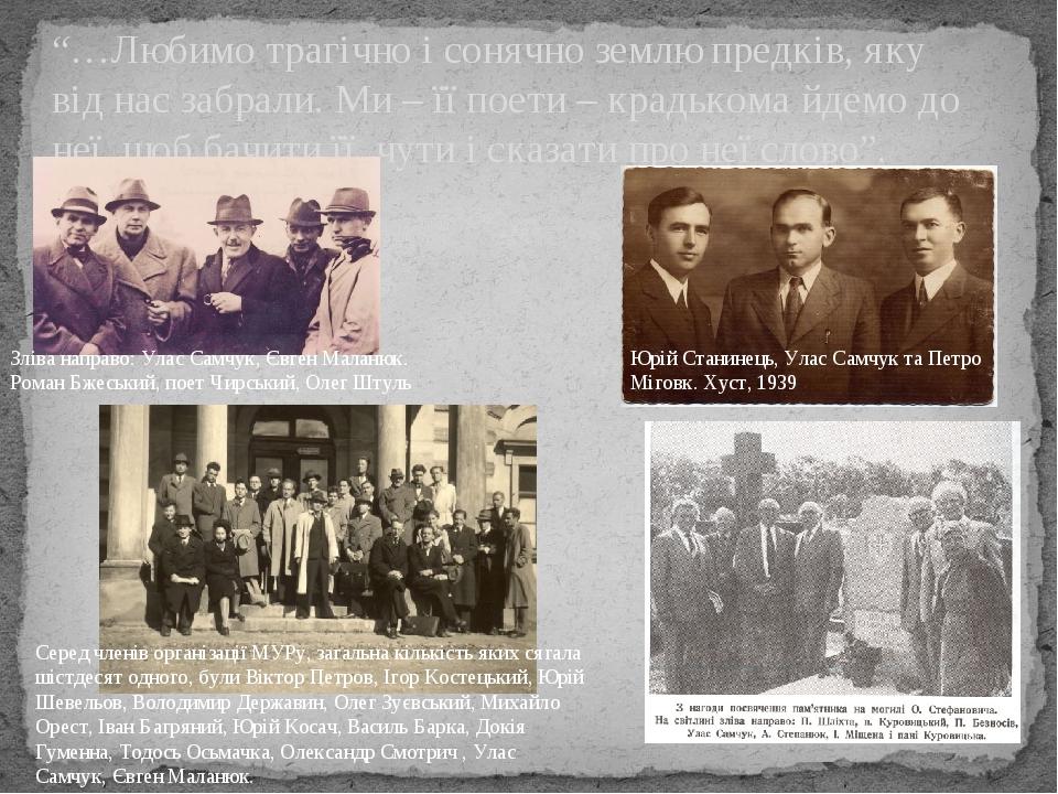 “…Любимо трагічно і сонячно землю предків, яку від нас забрали. Ми – її поети – крадькома йдемо до неї, щоб бачити її, чути і сказати про неї слово...