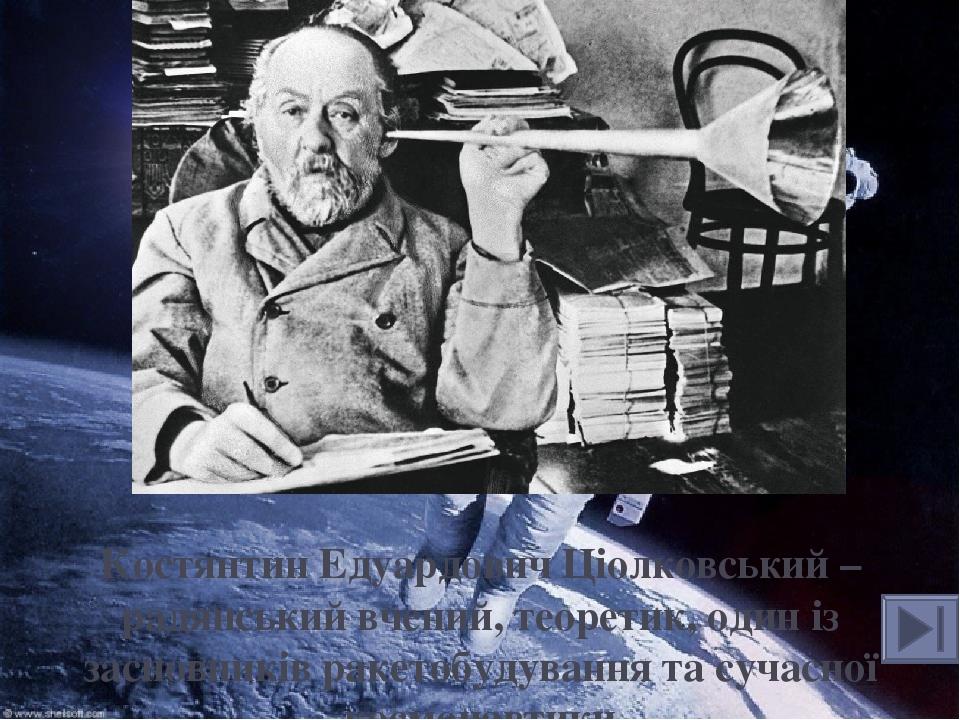 Костянтин Едуардович Ціолковський – радянський вчений, теоретик, один із засновників ракетобудування та сучасної космонавтики
