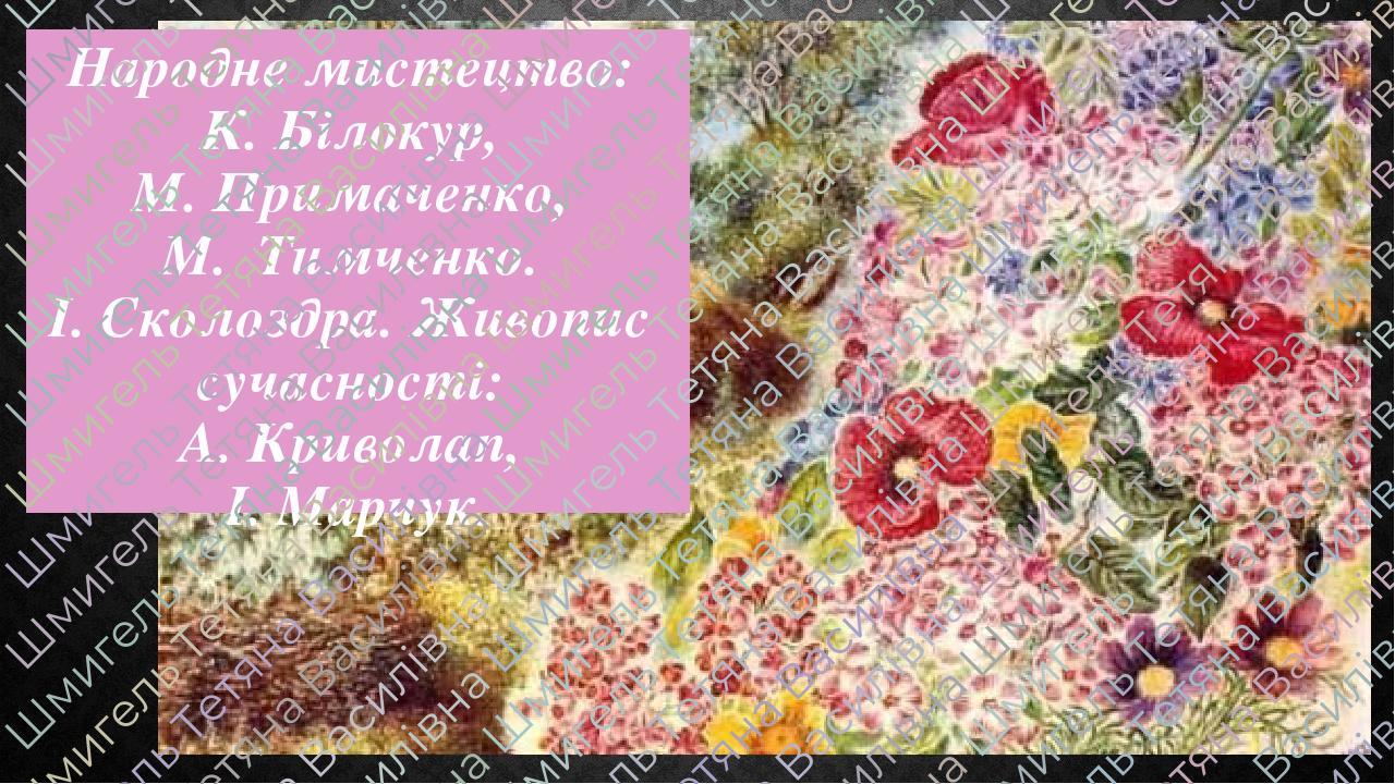 Народне мистецтво: К. Білокур, М. Примаченко, М. Тимченко. І. Сколоздра. Живопис сучасності: А. Криволап, І. Марчук.