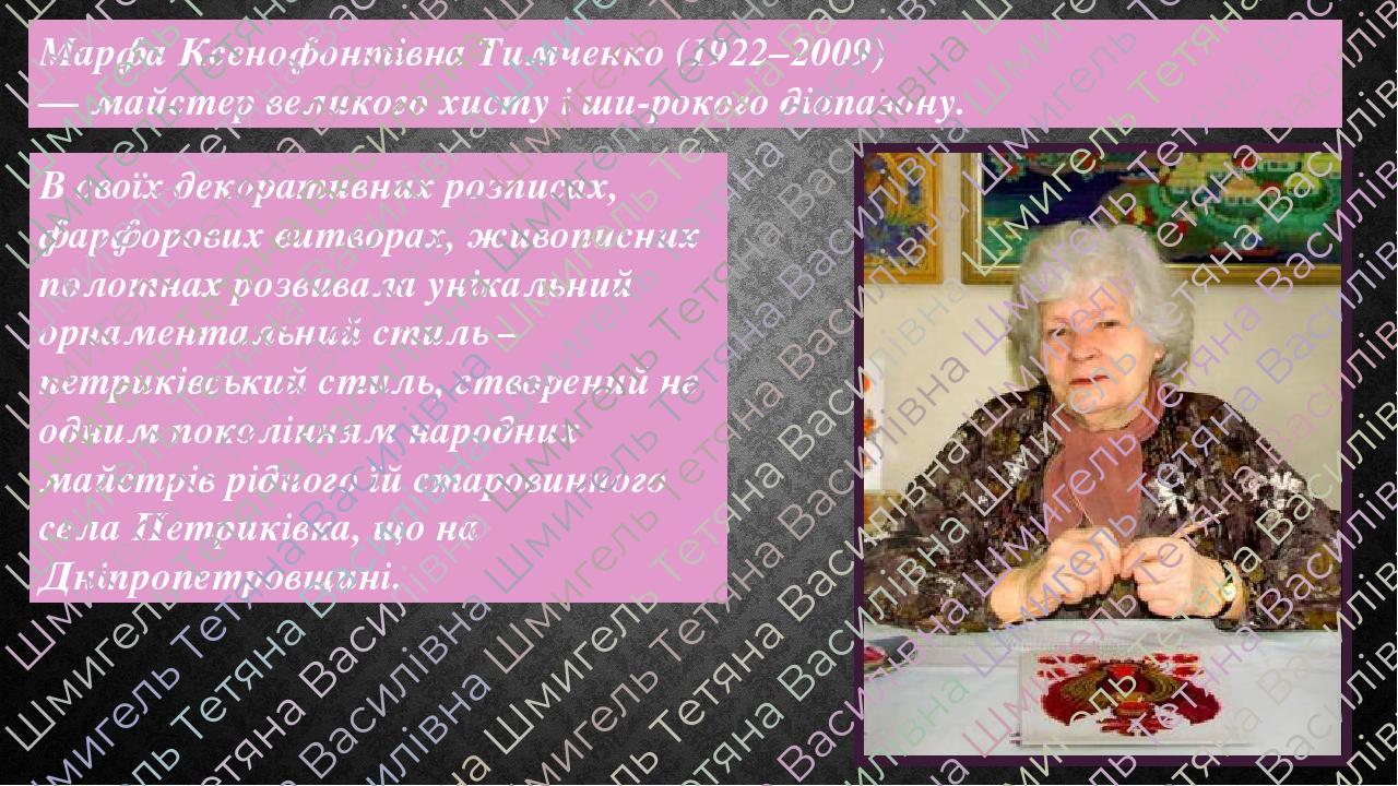 Марфа Ксенофонтівна Тимченко (1922–2009) — майстер великого хисту і ши­рокого діапазону. В своїх декоративних розписах, фарфорових витворах, живопи...