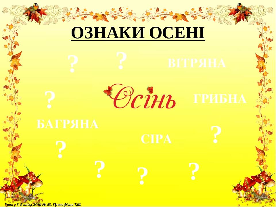 ОЗНАКИ ОСЕНІ ВІТРЯНА ГРИБНА СІРА ? ? ? ? ? ? ? ? БАГРЯНА Урок у 3-А класі ЗОШ № 53. Прокоф'єва Т.М.