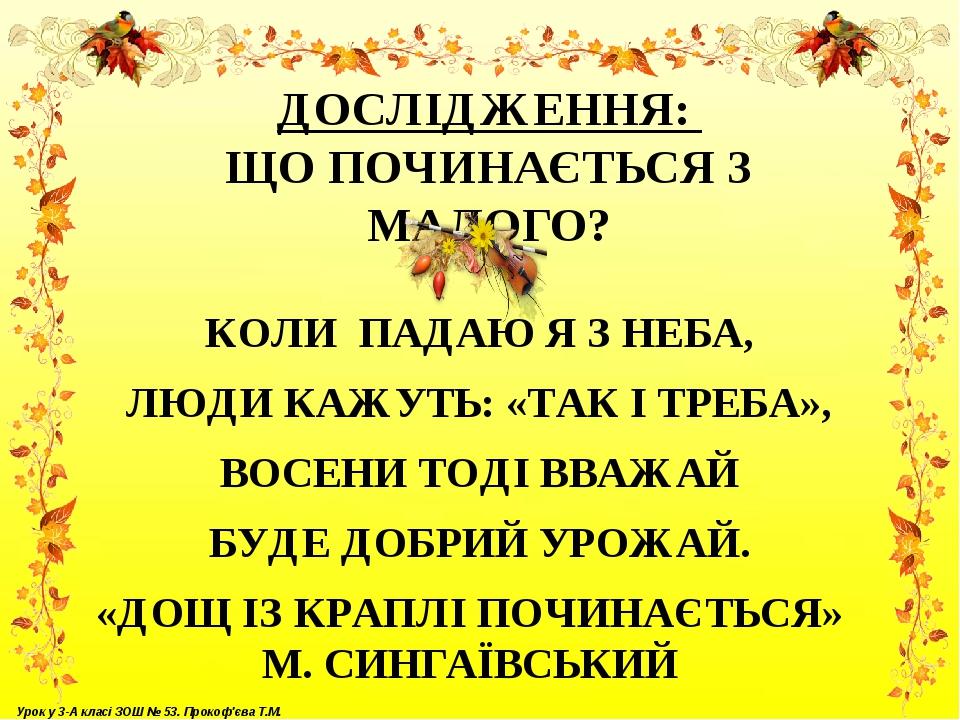 ДОСЛІДЖЕННЯ: ЩО ПОЧИНАЄТЬСЯ З МАЛОГО? КОЛИ ПАДАЮ Я З НЕБА, ЛЮДИ КАЖУТЬ: «ТАК І ТРЕБА», ВОСЕНИ ТОДІ ВВАЖАЙ БУДЕ ДОБРИЙ УРОЖАЙ. «ДОЩ ІЗ КРАПЛІ ПОЧИНА...