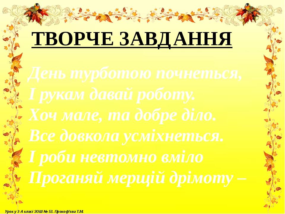 День турботою почнеться, І рукам давай роботу. Хоч мале, та добре діло. Все довкола усміхнеться. І роби невтомно вміло Проганяй мерщій дрімоту – ТВ...