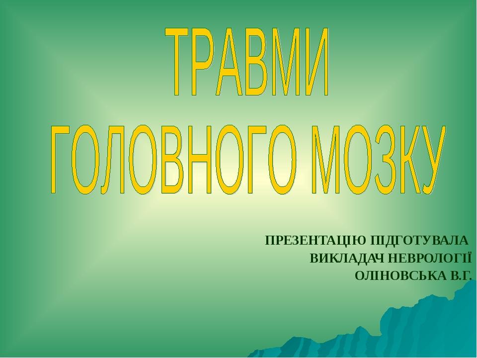ПРЕЗЕНТАЦІЮ ПІДГОТУВАЛА ВИКЛАДАЧ НЕВРОЛОГІЇ ОЛІНОВСЬКА В.Г.