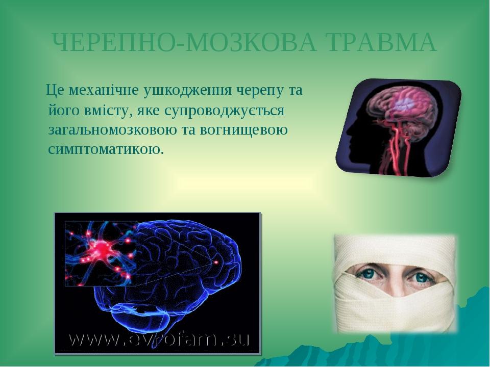 ЧЕРЕПНО-МОЗКОВА ТРАВМА Це механічне ушкодження черепу та його вмісту, яке супроводжується загальномозковою та вогнищевою симптоматикою.