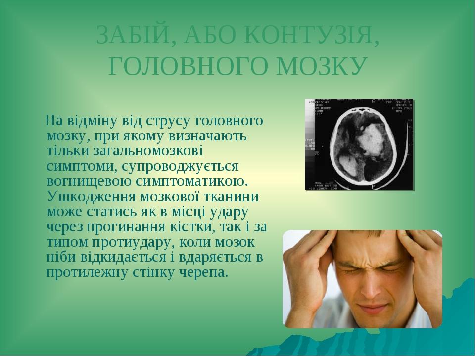 ЗАБІЙ, АБО КОНТУЗІЯ, ГОЛОВНОГО МОЗКУ На відміну від струсу головного мозку, при якому визначають тільки загальномозкові симптоми, супроводжується в...