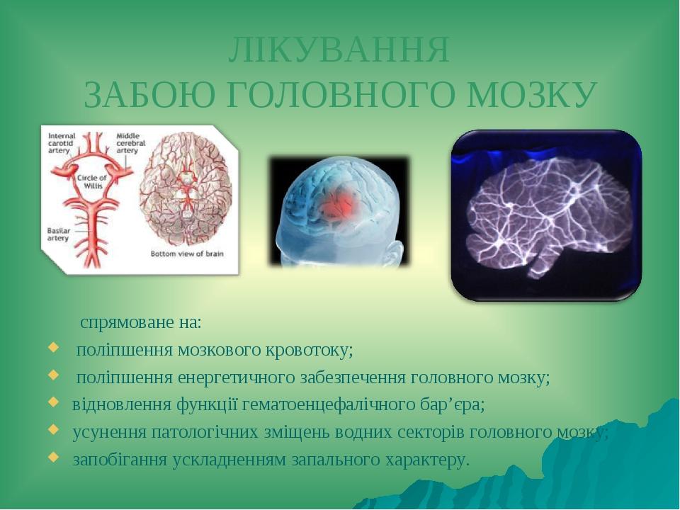 ЛІКУВАННЯ ЗАБОЮ ГОЛОВНОГО МОЗКУ спрямоване на: поліпшення мозкового кровотоку; поліпшення енергетичного забезпечення головного мозку; відновлення ф...