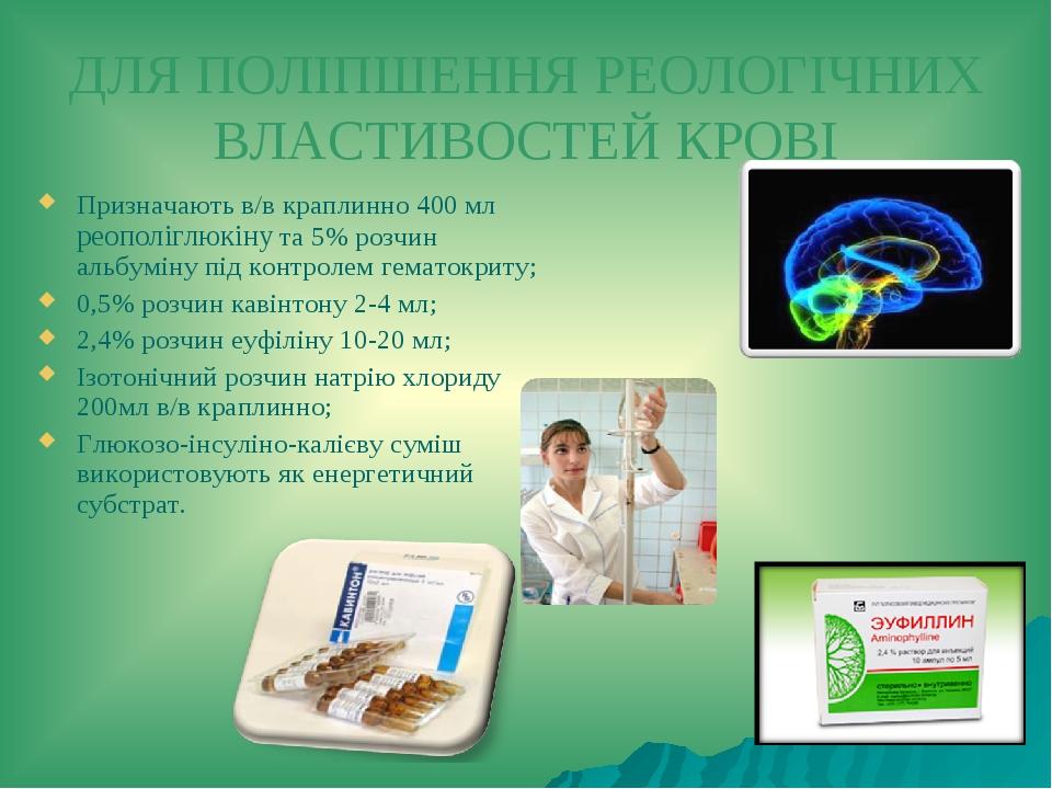 ДЛЯ ПОЛІПШЕННЯ РЕОЛОГІЧНИХ ВЛАСТИВОСТЕЙ КРОВІ Призначають в/в краплинно 400 мл реополіглюкіну та 5% розчин альбуміну під контролем гематокриту; 0,5...