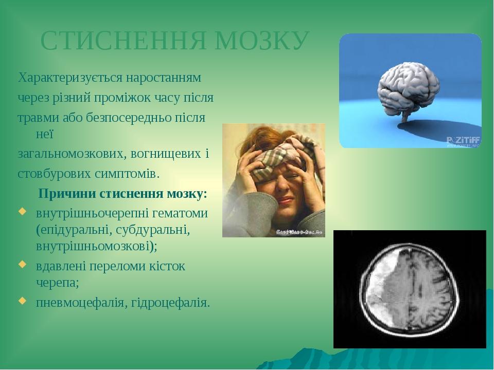 СТИСНЕННЯ МОЗКУ Характеризується наростанням через різний проміжок часу після травми або безпосередньо після неї загальномозкових, вогнищевих і сто...