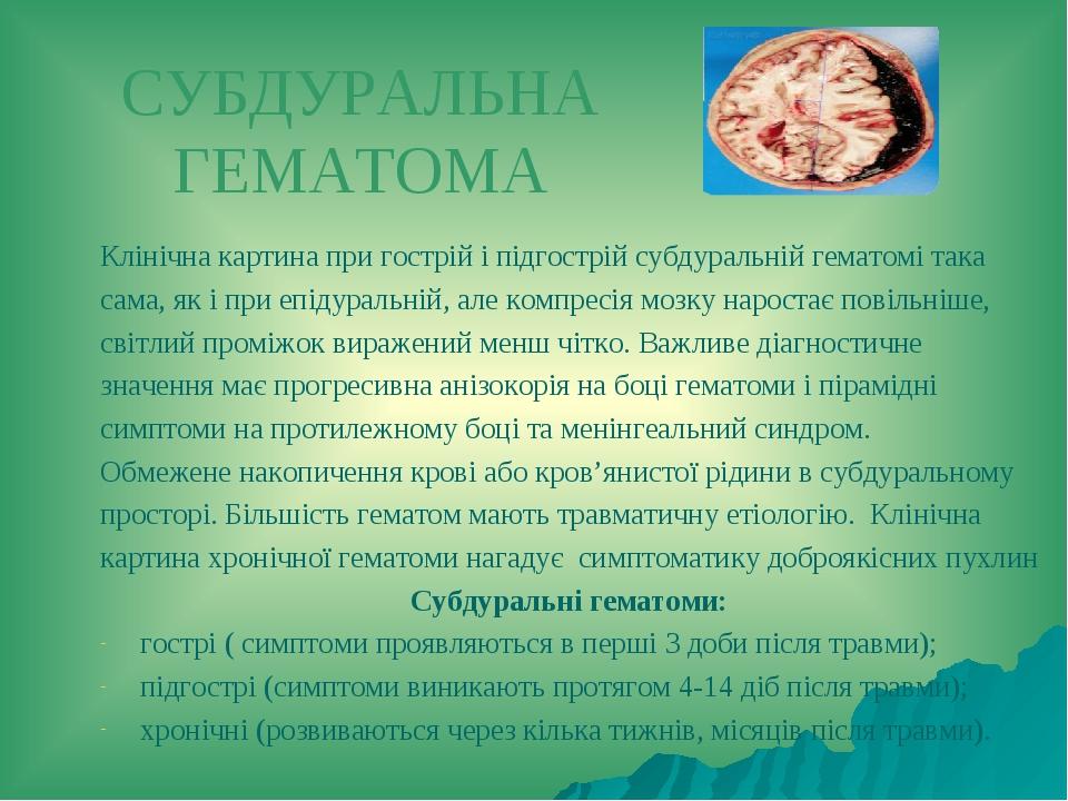 СУБДУРАЛЬНА ГЕМАТОМА Клінічна картина при гострій і підгострій субдуральній гематомі така сама, як і при епідуральній, але компресія мозку наростає...