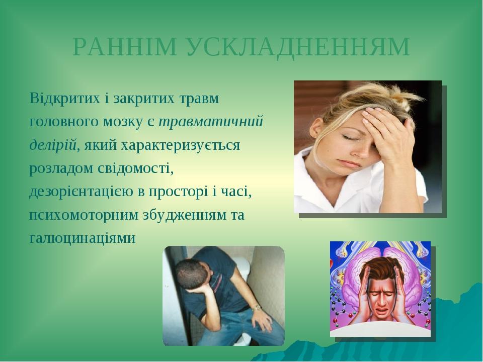 РАННІМ УСКЛАДНЕННЯМ Відкритих і закритих травм головного мозку є травматичний делірій, який характеризується розладом свідомості, дезорієнтацією в ...