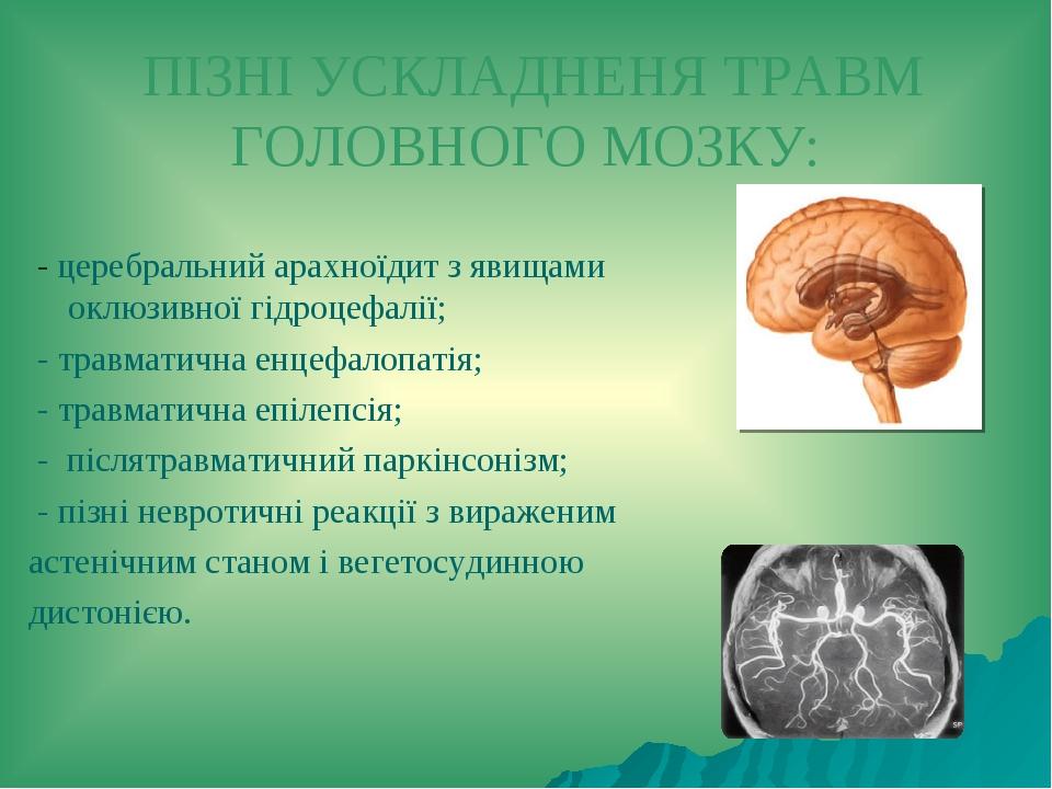 ПІЗНІ УСКЛАДНЕНЯ ТРАВМ ГОЛОВНОГО МОЗКУ: - церебральний арахноїдит з явищами оклюзивної гідроцефалії; - травматична енцефалопатія; - травматична епі...