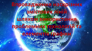 "Впровадження наскрізних змістових ліній шляхом використання проблемних технологій та елементів графіки з географії"