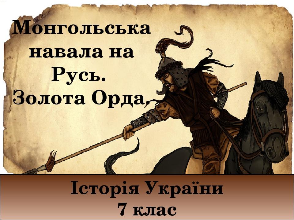 Монгольська навала на Русь. Золота Орда. Історія України 7 клас