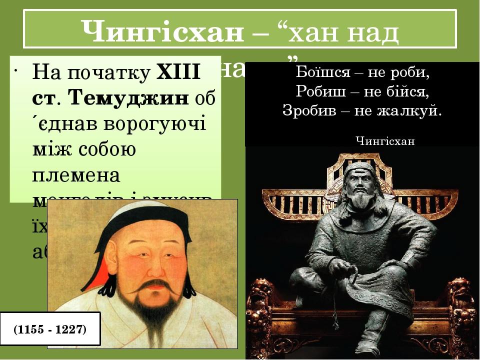 Чингісхан – “хан над ханами” На початку ХІІІ ст. Темуджин об´єднав ворогуючі між собою племена монголів і змусив їх визнати свою абсолютну владу. Б...