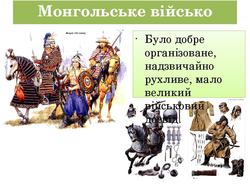Монгольське військо Було добре організоване, надзвичайно рухливе, мало великий військовий досвід.