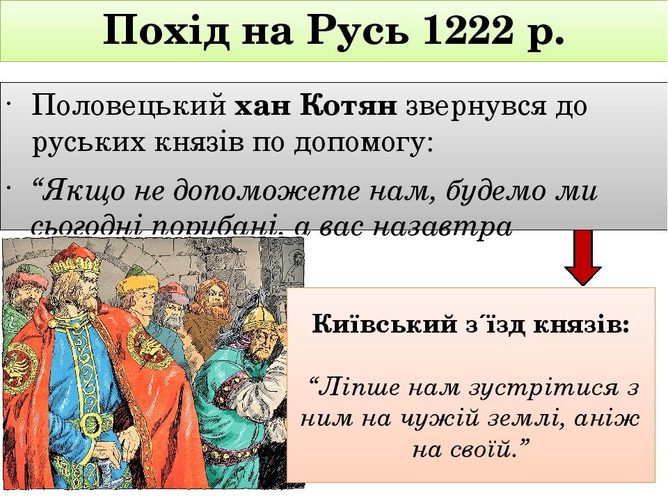 Похід на Русь 1222 р. Половецький хан Котян звернувся до руських князів по допомогу: “Якщо не допоможете нам, будемо ми сьогодні порубані, а вас на...
